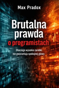 Brutalna prawda o programistach - Dlaczego wysokie zarobki nie gwarantują spokojnej głowy - Max Paradox - ebook