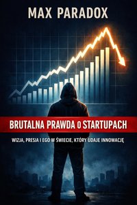Brutalna prawda o startupach - Wizja, presja i ego w świecie, który udaje innowację - Max Paradox - ebook