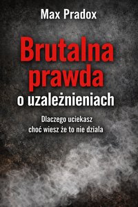 Brutalna prawda o uzależnieniach - Dlaczego uciekasz, choć wiesz, że to nie działa - Max Paradox - ebook