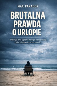 Brutalna prawda o urlopie - Dlaczego dwa tygodnie wolnego nie naprawiają życia, którego nie chcesz zmienić - Max Paradox - ebook