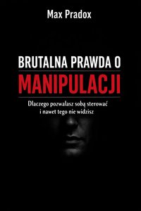 Brutalna prawda o manipulacji - Dlaczego pozwalasz sobą sterować i nawet tego nie widzisz - Max Paradox - ebook