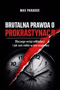 Brutalna prawda o prokrastynacji - Dlaczego wciąż odkładasz i jak sam siebie w tym wspierasz - Max Paradox - ebook