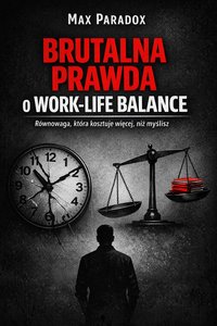 Brutalna prawda o work-life balance - Równowaga, która kosztuje więcej, niż myślisz - Max Paradox - ebook