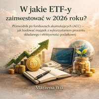 W jakie ETF-y zainwestować w 2026 roku?  Przewodnik po funduszach akumulujących (ACC) - jak budować majątek z wykorzystaniem procentu składanego i efektywności podatkowej - Marzena Wu - ebook