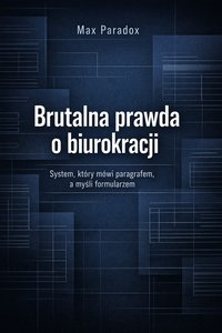 Brutalna prawda o biurokracji - System, który mówi paragrafem, a myśli formularzem - Max Paradox - ebook