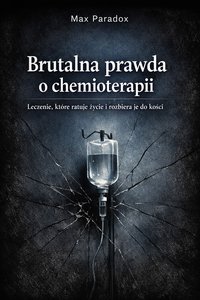 Brutalna prawda o chemioterapii - Leczenie, które ratuje życie i rozbiera je do kości - Max Paradox - ebook