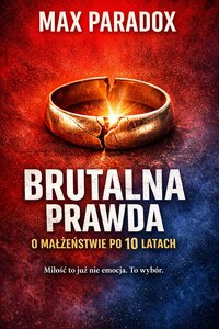 Brutalna prawda o małżeństwie po 10 latach - Miłość to już nie emocja. To wybór. - Max Paradox - ebook