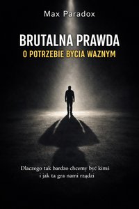 Brutalna prawda o potrzebie bycia ważnym - Dlaczego tak bardzo chcemy być kimś i jak ta gra nami rządzi - Max Paradox - ebook