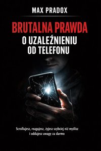 Brutalna prawda o uzależnieniu od telefonu - Scrollujesz, reagujesz, żyjesz szybciej niż myślisz i oddajesz uwagę za darmo - Max Paradox - ebook