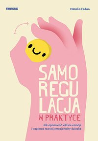 Samoregulacja w praktyce. Jak opanować własne emocje i wspierać rozwój emocjonalny dziecka -  - ebook