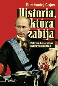 Historia, która zabija. Polityka historyczna putinowskiej Rosji - Bartłomiej Gajos - ebook