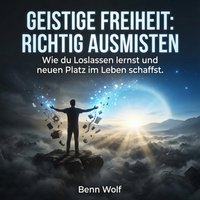 Geistige Freiheit: Richtig ausmisten - Wolf Benn Wolf - audiobook