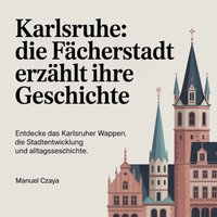 Karlsruhe - Die Fächerstadt erzählt ihre Geschichte - Czaya Manuel Czaya - audiobook