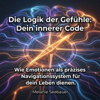Die Logik der Gefühle: Dein innerer Code - Seebauer Melanie Seebauer - audiobook