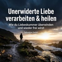 Unerwiderte Liebe verarbeiten & heilen - Seidel Sebastian Seidel - audiobook