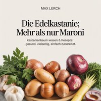 Die Edelkastanie - Mehr als nur Maroni - Lerch Max Lerch - audiobook