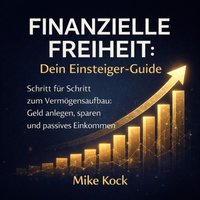 Finanzielle Freiheit - Dein Einsteiger-Guide - Kock Mike Kock - audiobook