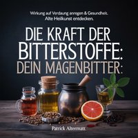 Die Kraft der Bitterstoffe - Dein Magenbitter - Altermatt Patrick Altermatt - audiobook