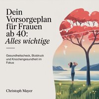 Dein Vorsorgeplan für Frauen ab 40 - Alles Wichtige - Mayer Christoph Mayer - audiobook