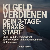 KI Geld verdienen: Dein 3-Tage-Praxis-Start - Petric Alfred Petric - audiobook