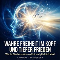 Wahre Freiheit im Kopf und tiefer Frieden - Tramberger Andreas Tramberger - audiobook