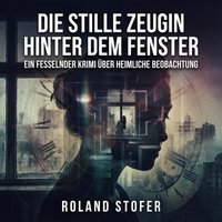 Die stille Zeugin hinter dem Fenster - Stofer Roland Stofer - audiobook