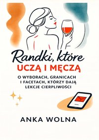 Randki, które uczą i męczą. O wyborach, granicach i facetach, którzy uczą cierpliwości. - Anka Wolna - ebook