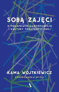 Sobą zajęci. O pułapkach samorozwoju i kultury terapeutycznej - Kama Wojtkiewicz - ebook