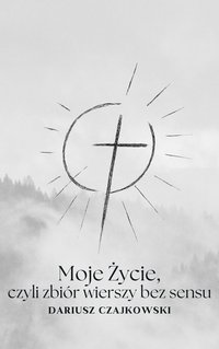 Moje Życie, czyli zbiór wierszy bez sensu - Dariusz Czajkowski - ebook
