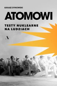 Atomowi. Testy nuklearne na ludziach - Łukasz Dynowski - ebook