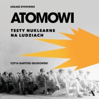 Atomowi. Testy nuklearne na ludziach - Łukasz Dynowski - audiobook