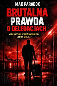 Brutalna prawda o delegacjach - W drodze nie jesteś ważniejszy, jesteś droższy - Max Paradox - ebook