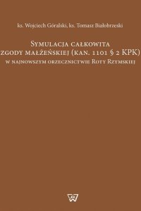 Symulacja całkowita zgody małżeńskiej (kan. 1101 § 2 KPK) w najnowszym orzecznictwie Roty Rzymskiej - Wojciech Góralski - ebook