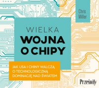 Wielka wojna o chipy. Jak USA i Chiny walczą o technologiczną dominację nad światem - Chris Miller - audiobook