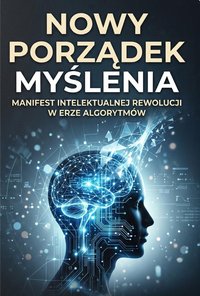 Nowy Porządek Myślenia  Manifest intelektualnej rewolucji w erze algorytmów - Bruno Blonski - ebook