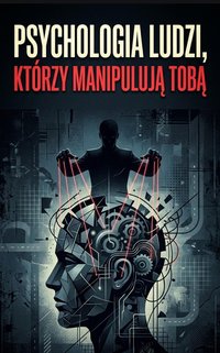 PSYCHOLOGIA LUDZI, KTÓRZY MANIPULUJĄ TOBĄ  Jak rozpoznać manipulację, bronić się przed nią i odzyskać kontrolę nad swoim życiem - Bruno Blonski - ebook
