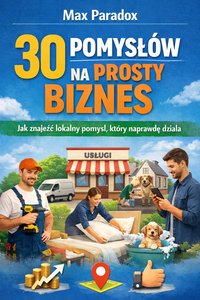 Poradnik o 30 pomysłach na prosty biznes w Twojej okolicy - jak znaleźć lokalny pomysł, który naprawdę działa - Max Paradox - ebook