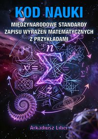 Kod Nauki: Międzynarodowe Standardy Zapisu Wyrażeń Matematycznych z Przykładami - Arkadiusz Liber - ebook