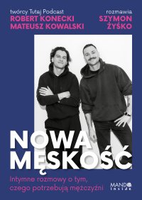 Nowa męskość. Intymne rozmowy o tym, czego potrzebują mężczyźni - Mateusz Kowalski - ebook