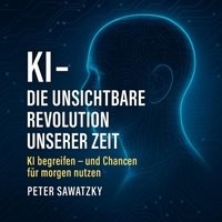 KI – Die unsichtbare Revolution unserer Zeit“ - Sawatzky Peter Sawatzky - audiobook