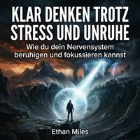 Klar denken trotz Stress und Unruhe - Miles Ethan Miles - audiobook