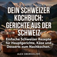 Dein Schweizer Kochbuch - Gerichte aus der Schweiz - Oberholzer Alex Oberholzer - audiobook