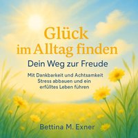 Gluck im Alltag finden - Dein Weg zur Freude - Exner Bettina M. Exner - audiobook