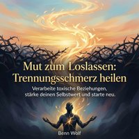 Mut zum Loslassen - Trennungsschmerz heilen - Wolf Benn Wolf - audiobook