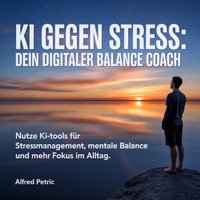 KI gegen Stress: Dein digitaler Balance Coach - Petric Alfred Petric - audiobook
