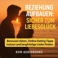 Beziehung aufbauen - Sicher zum Liebesgluck - Audiobooks RDM Audiobooks - audiobook