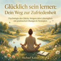 Glücklich sein lernen: Dein Weg zur Zufriedenheit - Kaiser Michael Kaiser - audiobook