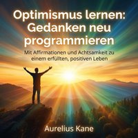 Optimismus lernen - Gedanken neu programmieren - Kane Aurelius Kane - audiobook