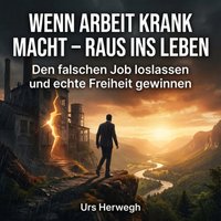 Wenn Arbeit krank macht – raus ins Leben - Herwegh Urs Herwegh - audiobook