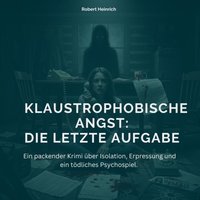 Klaustrophobische Angst - Die letzte Aufgabe - Heinrich Robert Heinrich - audiobook